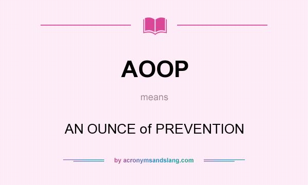 What does AOOP mean? It stands for AN OUNCE of PREVENTION