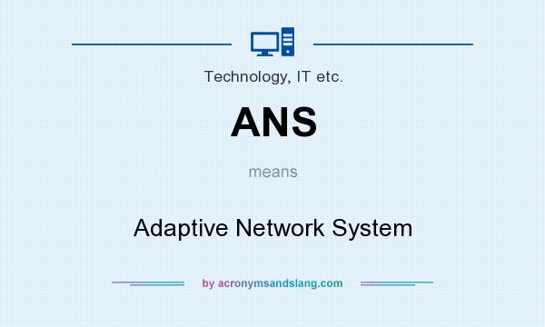 What does ANS mean? It stands for Adaptive Network System