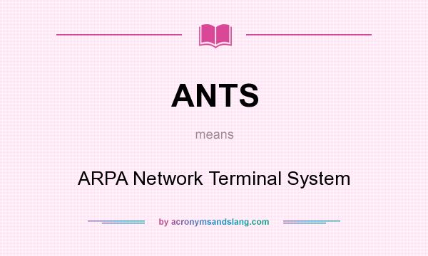 What does ANTS mean? It stands for ARPA Network Terminal System