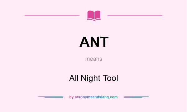 What does ANT mean? It stands for All Night Tool