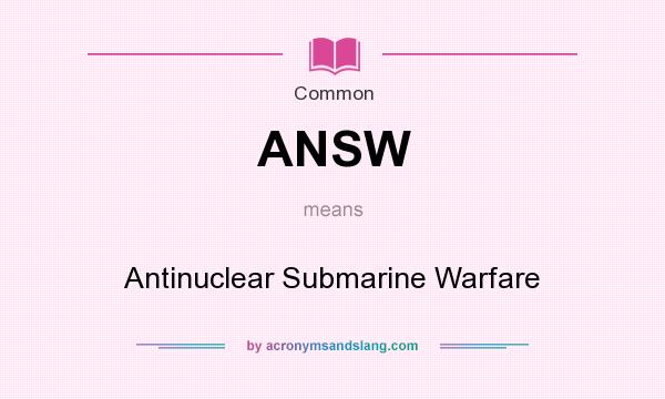 What does ANSW mean? It stands for Antinuclear Submarine Warfare