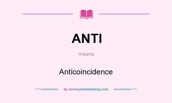 What does ANTI mean? It stands for Anticoincidence