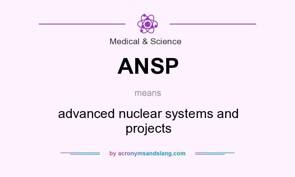 What does ANSP mean? It stands for advanced nuclear systems and projects