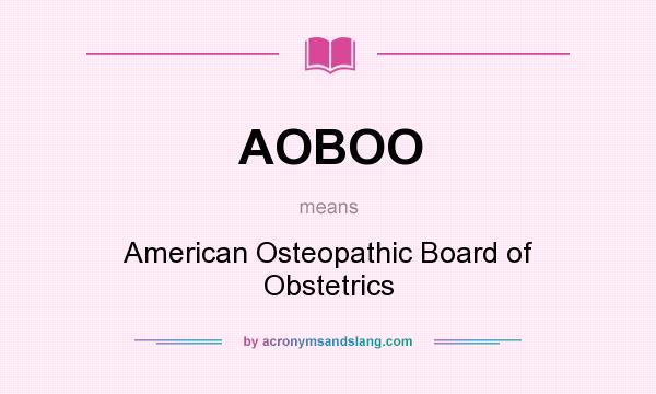What does AOBOO mean? It stands for American Osteopathic Board of Obstetrics
