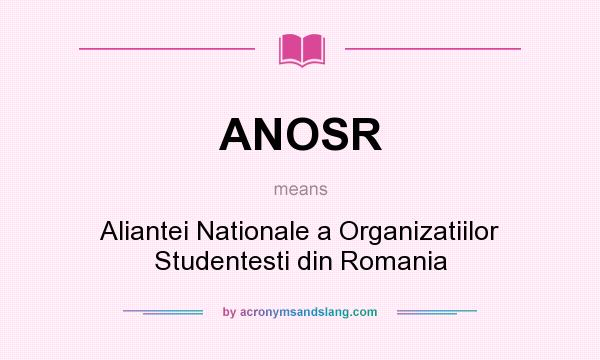 What does ANOSR mean? It stands for Aliantei Nationale a Organizatiilor Studentesti din Romania