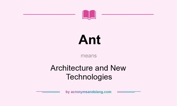 What does Ant mean? It stands for Architecture and New Technologies