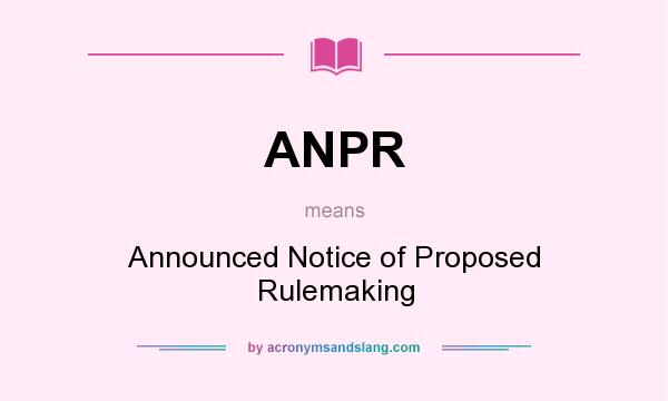 What does ANPR mean? It stands for Announced Notice of Proposed Rulemaking