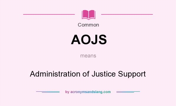 What does AOJS mean? It stands for Administration of Justice Support