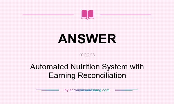 What does ANSWER mean? It stands for Automated Nutrition System with Earning Reconciliation
