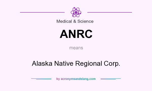 What does ANRC mean? It stands for Alaska Native Regional Corp.