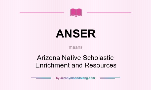 What does ANSER mean? It stands for Arizona Native Scholastic Enrichment and Resources