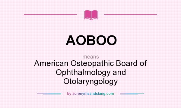 What does AOBOO mean? It stands for American Osteopathic Board of Ophthalmology and Otolaryngology