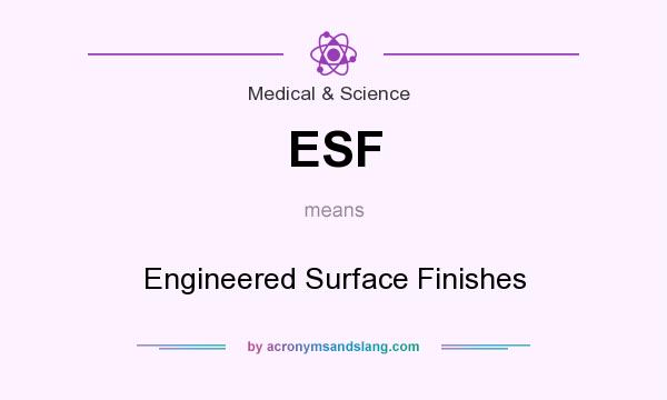 What does ESF mean? It stands for Engineered Surface Finishes