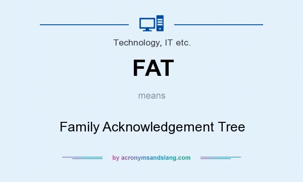 What does FAT mean? It stands for Family Acknowledgement Tree