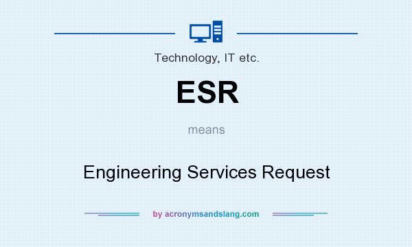 What does ESR mean? It stands for Engineering Services Request