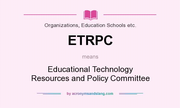 What does ETRPC mean? It stands for Educational Technology Resources and Policy Committee