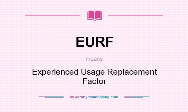 What does EURF mean? It stands for Experienced Usage Replacement Factor