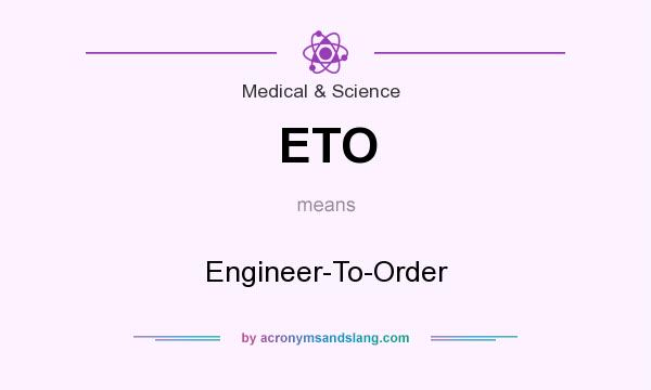 What does ETO mean? It stands for Engineer-To-Order