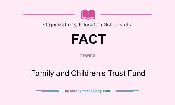 What does FACT mean? It stands for Family and Children`s Trust Fund