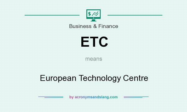 What does ETC mean? It stands for European Technology Centre