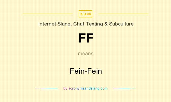 What does FF mean? It stands for Fein-Fein