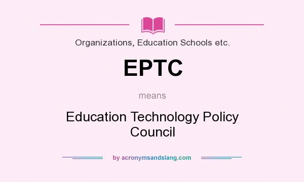 What does EPTC mean? It stands for Education Technology Policy Council
