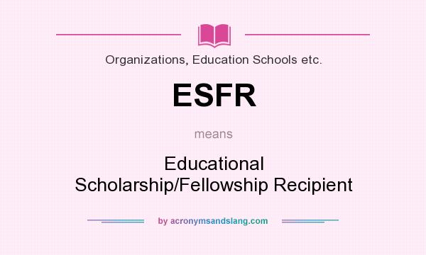 What does ESFR mean? It stands for Educational Scholarship/Fellowship Recipient