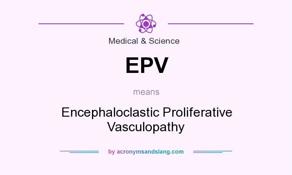 What does EPV mean? It stands for Encephaloclastic Proliferative Vasculopathy