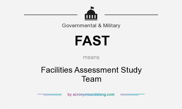 What does FAST mean? It stands for Facilities Assessment Study Team