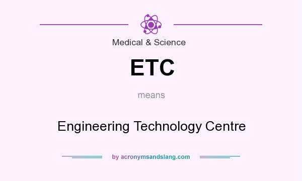What does ETC mean? It stands for Engineering Technology Centre