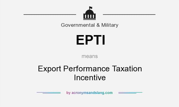 What does EPTI mean? It stands for Export Performance Taxation Incentive