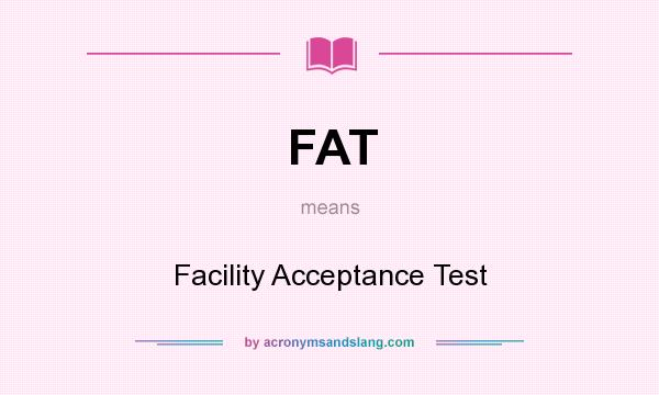 What does FAT mean? It stands for Facility Acceptance Test