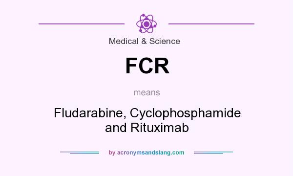 What does FCR mean? It stands for Fludarabine, Cyclophosphamide and Rituximab