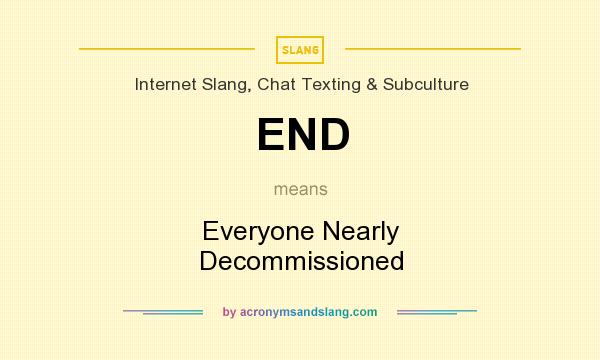 What does END mean? It stands for Everyone Nearly Decommissioned