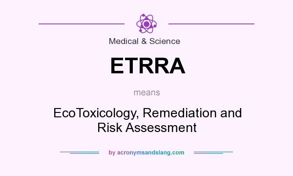 What does ETRRA mean? It stands for EcoToxicology, Remediation and Risk Assessment