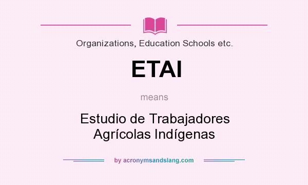 What does ETAI mean? It stands for Estudio de Trabajadores Agrícolas Indígenas