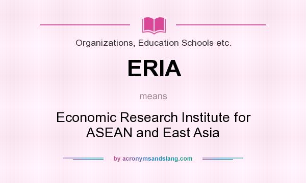 What does ERIA mean? It stands for Economic Research Institute for ASEAN and East Asia