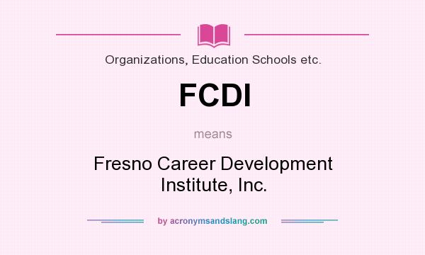 What does FCDI mean? It stands for Fresno Career Development Institute, Inc.