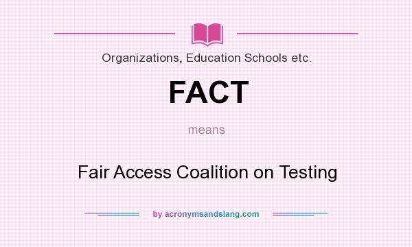 What does FACT mean? It stands for Fair Access Coalition on Testing