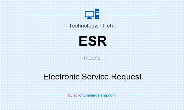 What does ESR mean? It stands for Electronic Service Request
