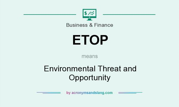 What does ETOP mean? It stands for Environmental Threat and Opportunity