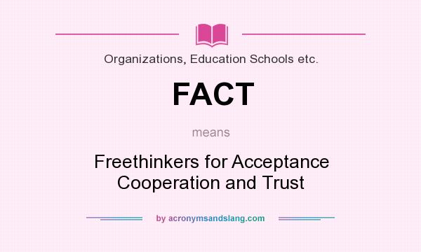 What does FACT mean? It stands for Freethinkers for Acceptance Cooperation and Trust