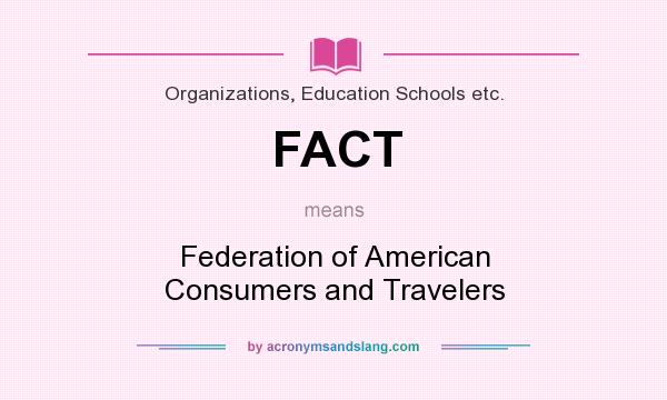 What does FACT mean? It stands for Federation of American Consumers and Travelers