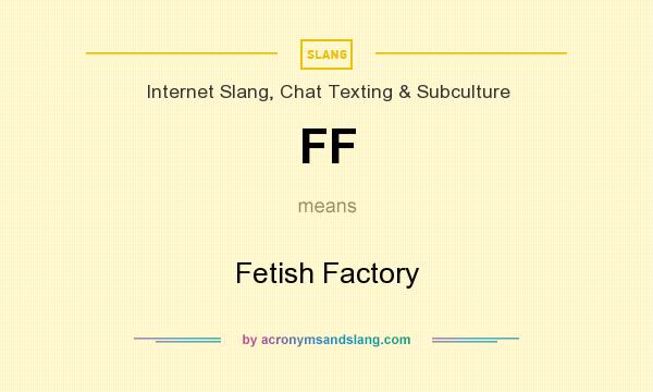 What does FF mean? It stands for Fetish Factory