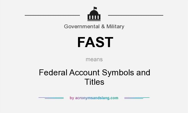 What does FAST mean? It stands for Federal Account Symbols and Titles