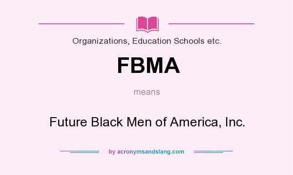 What does FBMA mean? It stands for Future Black Men of America, Inc.