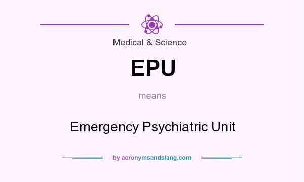 What does EPU mean? It stands for Emergency Psychiatric Unit