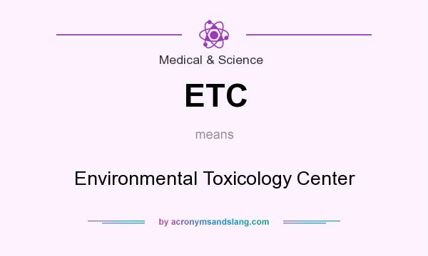 What does ETC mean? It stands for Environmental Toxicology Center