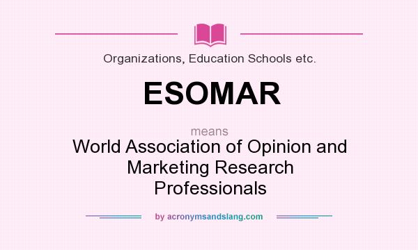 What does ESOMAR mean? It stands for World Association of Opinion and Marketing Research Professionals