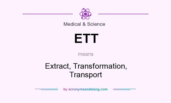 What does ETT mean? It stands for Extract, Transformation, Transport